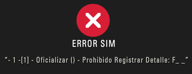 IMPORTANTE: Mensaje de Error SIM “- 1 -[1] - Oficializar () - Prohibido Registrar Detalle: F_ _”